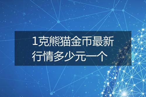 1克熊猫金币最新行情多少元一个