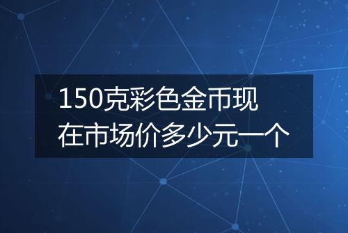 150克彩色金币现在市场价多少元一个