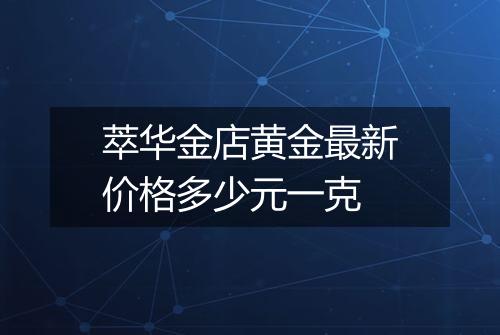 萃华金店黄金最新价格多少元一克