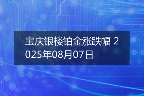 宝庆银楼铂金涨跌幅 2025年08月07日