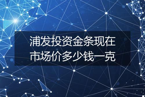 浦发投资金条现在市场价多少钱一克