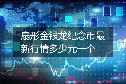 扇形金银龙纪念币最新行情多少元一个