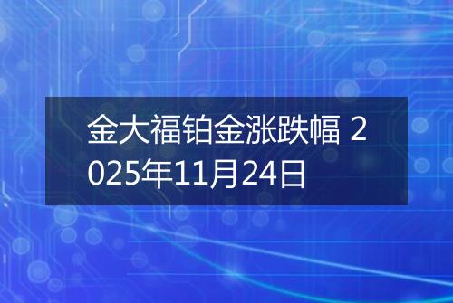 金大福铂金涨跌幅 2025年11月24日