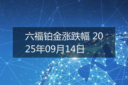 六福铂金涨跌幅 2025年09月14日