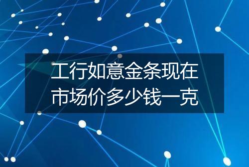工行如意金条现在市场价多少钱一克