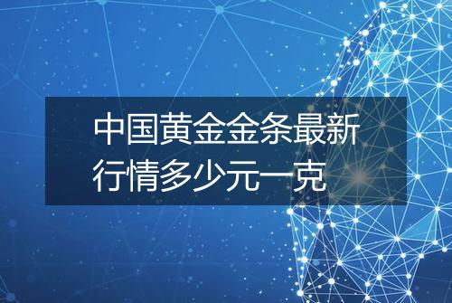 中国黄金金条最新行情多少元一克