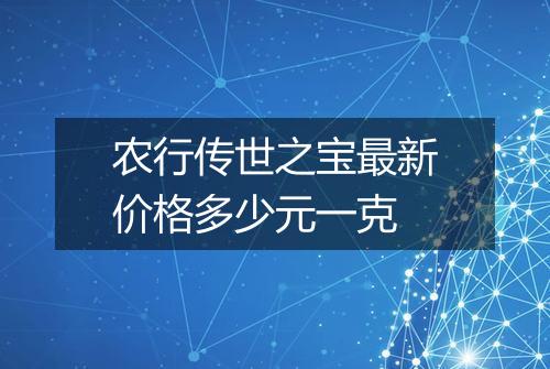 农行传世之宝最新价格多少元一克