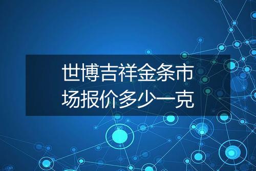 世博吉祥金条市场报价多少一克