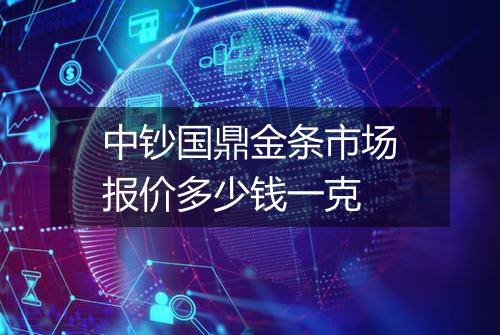 中钞国鼎金条市场报价多少钱一克