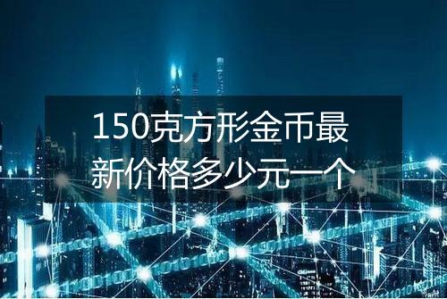 150克方形金币最新价格多少元一个
