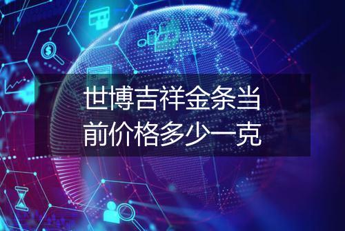 世博吉祥金条当前价格多少一克