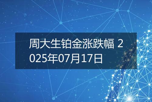 周大生铂金涨跌幅 2025年07月17日