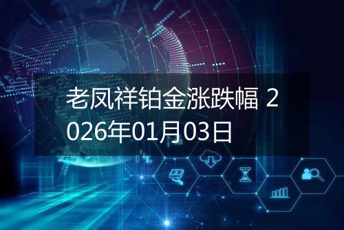 老凤祥铂金涨跌幅 2026年01月03日