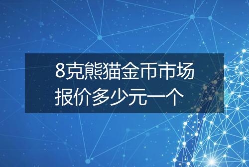 8克熊猫金币市场报价多少元一个