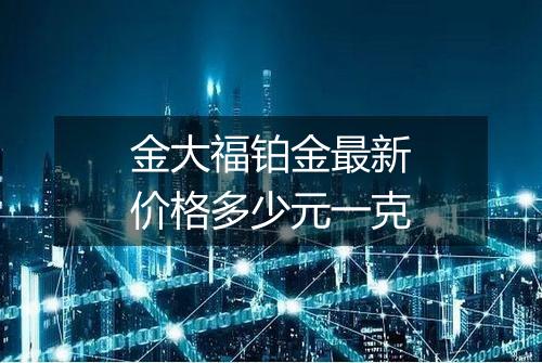 金大福铂金最新价格多少元一克