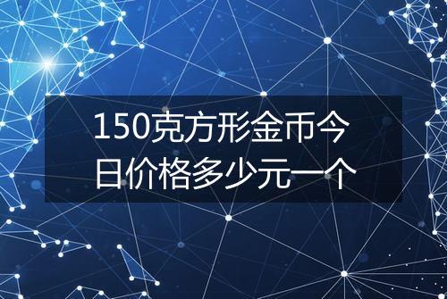 150克方形金币今日价格多少元一个