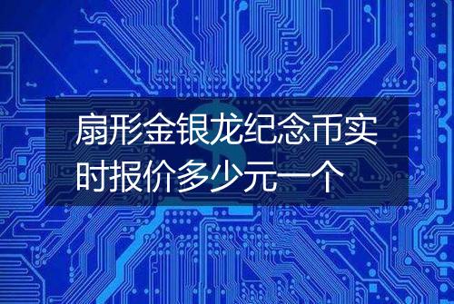 扇形金银龙纪念币实时报价多少元一个